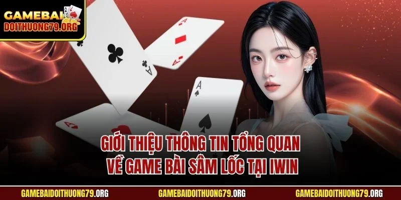 Giới thiệu thông tin tổng quan về game bài sâm lốc tại Iwin