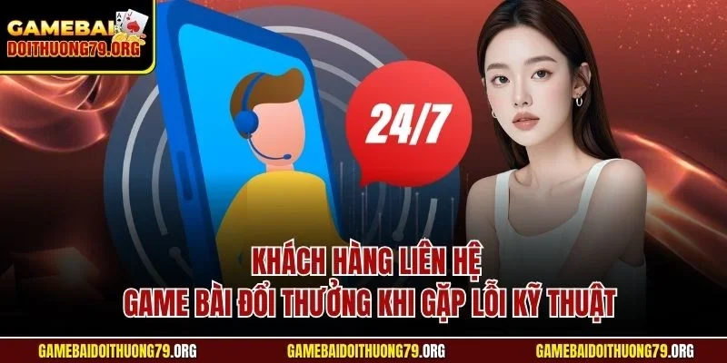 Khách hàng liên hệ Game bài đổi thưởng khi gặp lỗi kỹ thuật