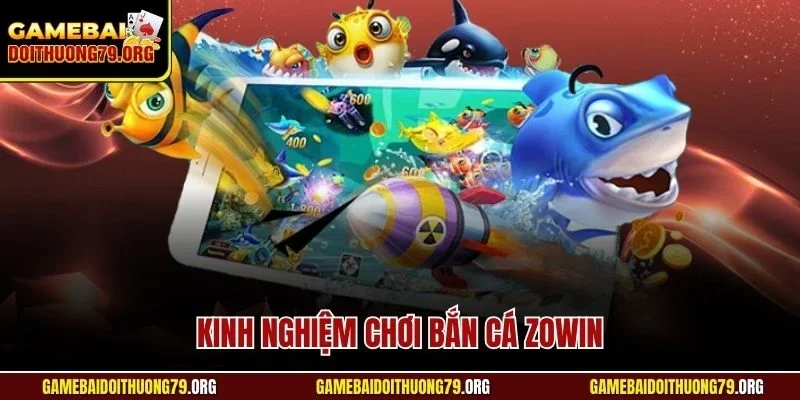 Kinh Nghiệm Chơi Bắn Cá Zowin