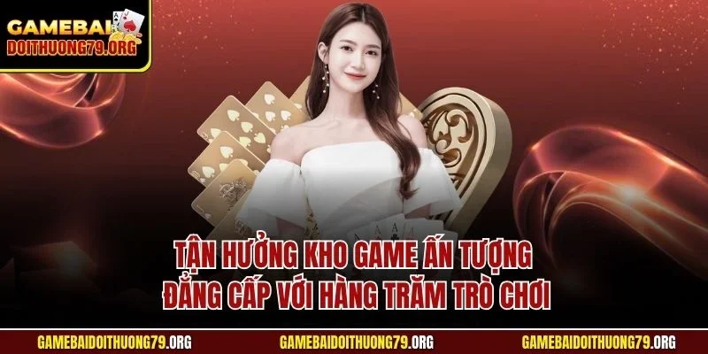 Tận hưởng kho game ấn tượng đẳng cấp với hàng trăm trò chơi