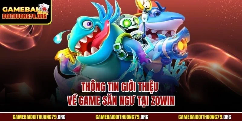 Kinh Nghiệm Chơi Bắn Cá Zowin | Kỹ Năng Rinh Tiền Thưởng 2 Thông tin giới thiệu về game săn ngư tại Zowin